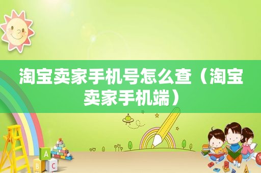 淘宝卖家手机号怎么查（淘宝卖家手机端）