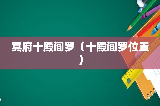 冥府十殿阎罗（十殿阎罗位置）