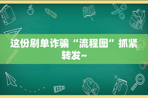 这份刷单诈骗“流程图”抓紧转发~
