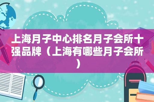 上海月子中心排名月子会所十强品牌（上海有哪些月子会所）