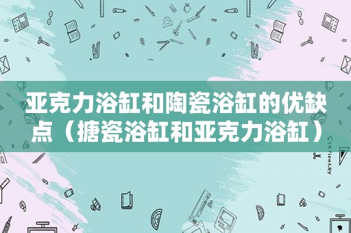 亚克力浴缸和陶瓷浴缸的优缺点（搪瓷浴缸和亚克力浴缸）