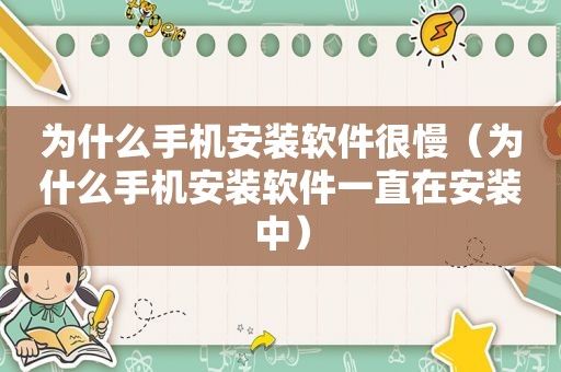 为什么手机安装软件很慢（为什么手机安装软件一直在安装中）