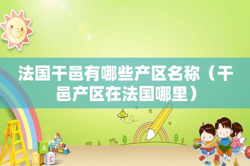 法国干邑有哪些产区名称（干邑产区在法国哪里）