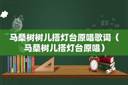 马桑树树儿搭灯台原唱歌词（马桑树儿搭灯台原唱）
