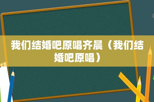 我们结婚吧原唱齐晨（我们结婚吧原唱）