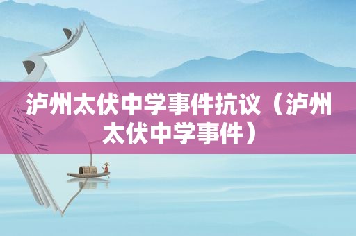 泸州太伏中学事件 *** （泸州太伏中学事件）