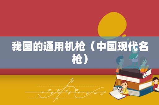 我国的通用机枪（中国现代名枪）