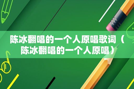 陈冰翻唱的一个人原唱歌词（陈冰翻唱的一个人原唱）