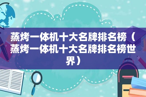蒸烤一体机十大名牌排名榜（蒸烤一体机十大名牌排名榜世界）