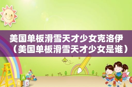 美国单板滑雪天才少女克洛伊（美国单板滑雪天才少女是谁）