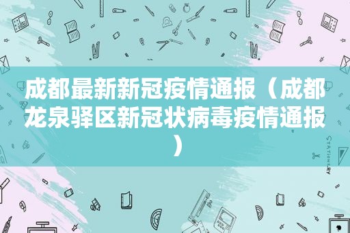 成都最新新冠疫情通报（成都龙泉驿区新冠状病毒疫情通报）