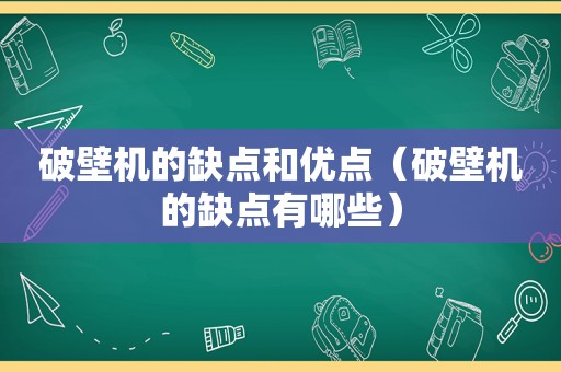 破壁机的缺点和优点（破壁机的缺点有哪些）
