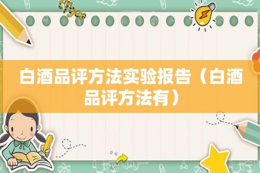 白酒品评方法实验报告（白酒品评方法有）