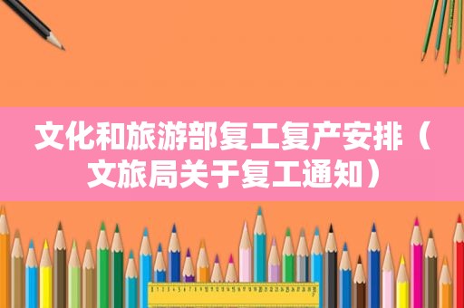 文化和旅游部复工复产安排（文旅局关于复工通知）