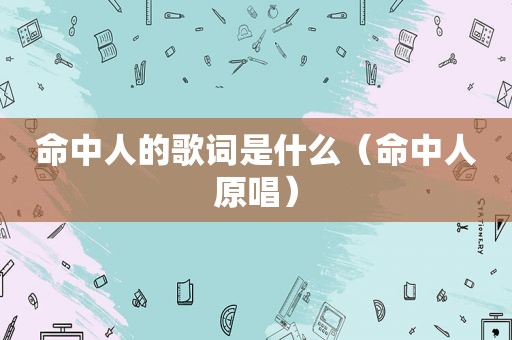 命中人的歌词是什么（命中人原唱）