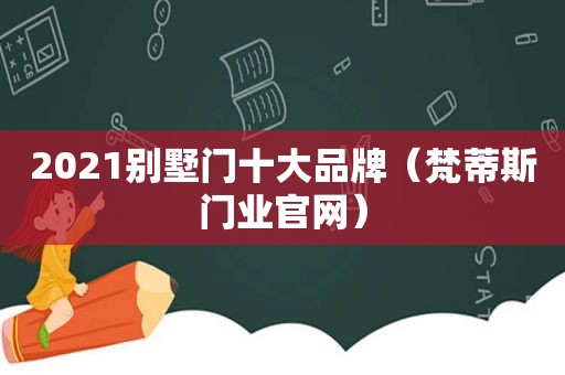 2021别墅门十大品牌（梵蒂斯门业官网）