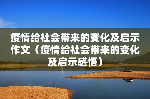 疫情给社会带来的变化及启示作文（疫情给社会带来的变化及启示感悟）