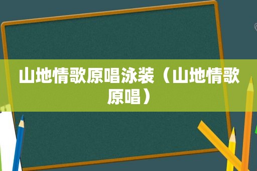 山地情歌原唱泳装（山地情歌原唱）