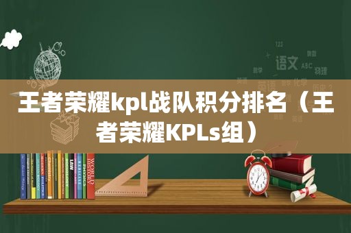 王者荣耀kpl战队积分排名（王者荣耀KPLs组）