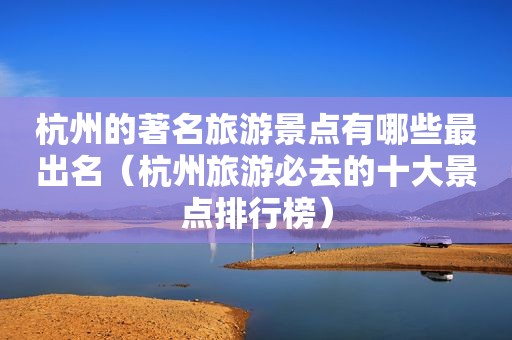 杭州的著名旅游景点有哪些最出名（杭州旅游必去的十大景点排行榜）