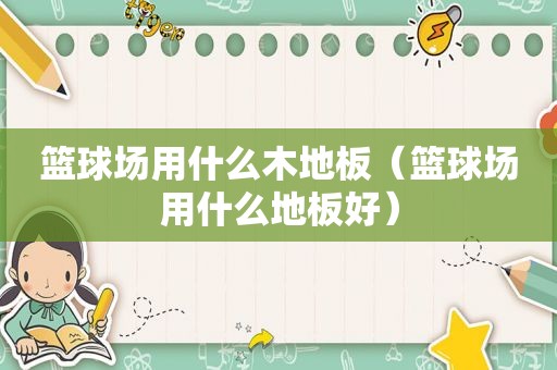 篮球场用什么木地板（篮球场用什么地板好）