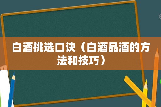 白酒挑选口诀（白酒品酒的方法和技巧）