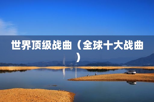 世界顶级战曲（全球十大战曲）