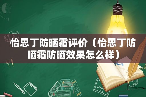 怡思丁防晒霜评价（怡思丁防晒霜防晒效果怎么样）