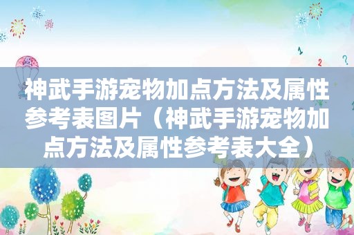 神武手游宠物加点方法及属性参考表图片（神武手游宠物加点方法及属性参考表大全）