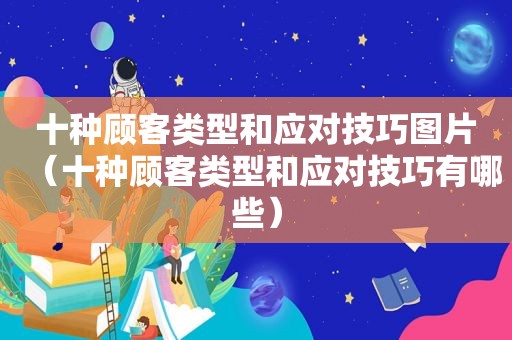 十种顾客类型和应对技巧图片（十种顾客类型和应对技巧有哪些）