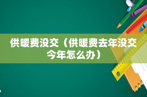 供暖费没交（供暖费去年没交今年怎么办）