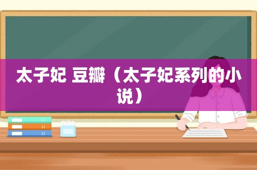 太子妃 豆瓣（太子妃系列的小说）