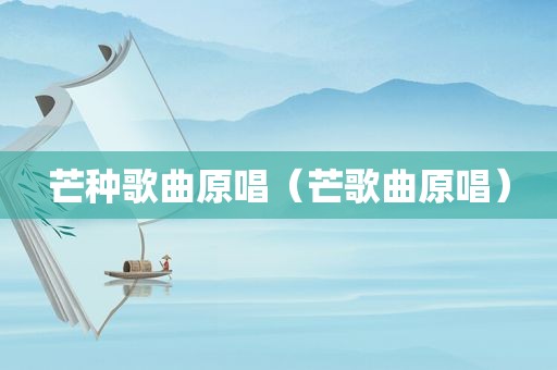 芒种歌曲原唱（芒歌曲原唱）