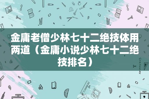 金庸老僧少林七十二绝技体用两道（金庸小说少林七十二绝技排名）