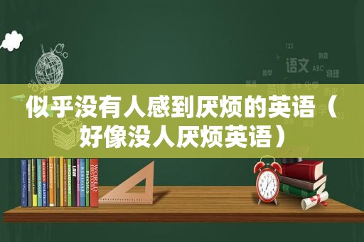 似乎没有人感到厌烦的英语（好像没人厌烦英语）