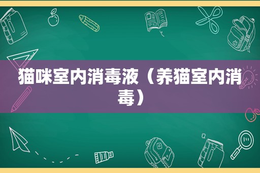猫咪室内消毒液（养猫室内消毒）
