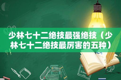 少林七十二绝技最强绝技（少林七十二绝技最厉害的五种）