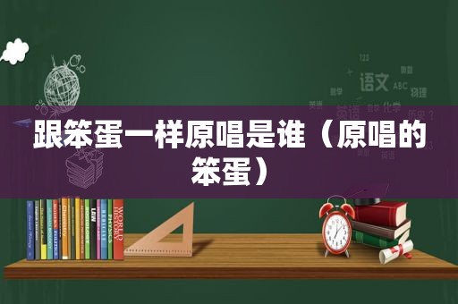 跟笨蛋一样原唱是谁（原唱的笨蛋）