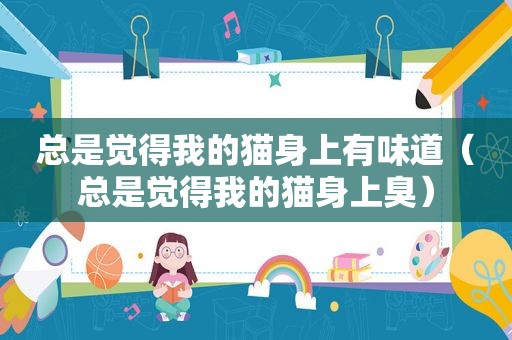 总是觉得我的猫身上有味道（总是觉得我的猫身上臭）