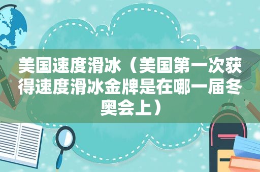 美国速度滑冰（美国第一次获得速度滑冰金牌是在哪一届冬奥会上）