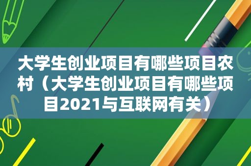 大学生创业项目有哪些项目农村（大学生创业项目有哪些项目2021与互联网有关）