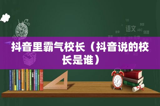 抖音里霸气校长（抖音说的校长是谁）
