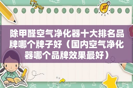 除甲醛空气净化器十大排名品牌哪个牌子好（国内空气净化器哪个品牌效果最好）
