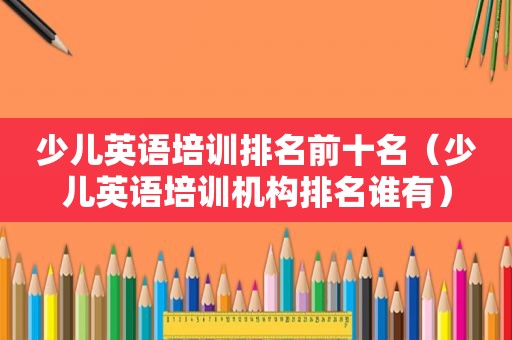 少儿英语培训排名前十名（少儿英语培训机构排名谁有）