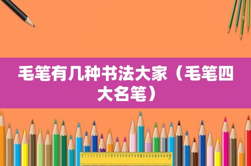 毛笔有几种书法大家（毛笔四大名笔）
