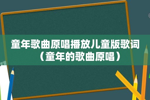 童年歌曲原唱播放儿童版歌词（童年的歌曲原唱）