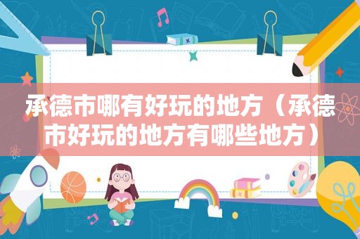 承德市哪有好玩的地方（承德市好玩的地方有哪些地方）