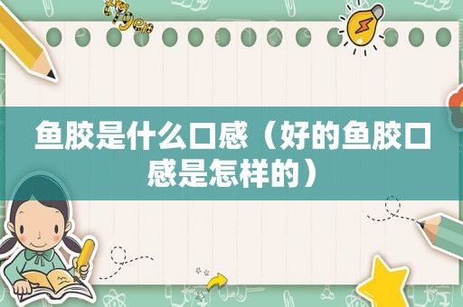 鱼胶是什么口感（好的鱼胶口感是怎样的）