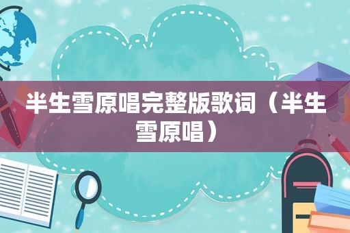 半生雪原唱完整版歌词（半生雪原唱）