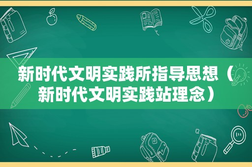 新时代文明实践所指导思想（新时代文明实践站理念）
